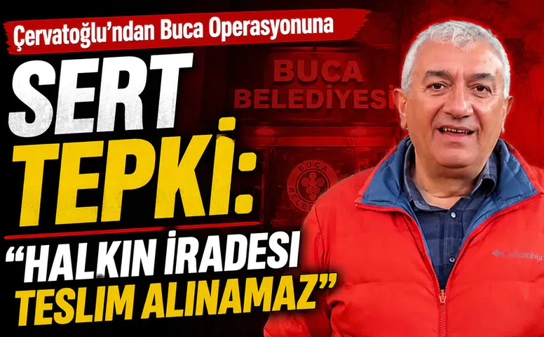 Çervatoğlu’ndan Buca Operasyonuna Sert Tepki: Halkın İradesi Teslim Alınamaz