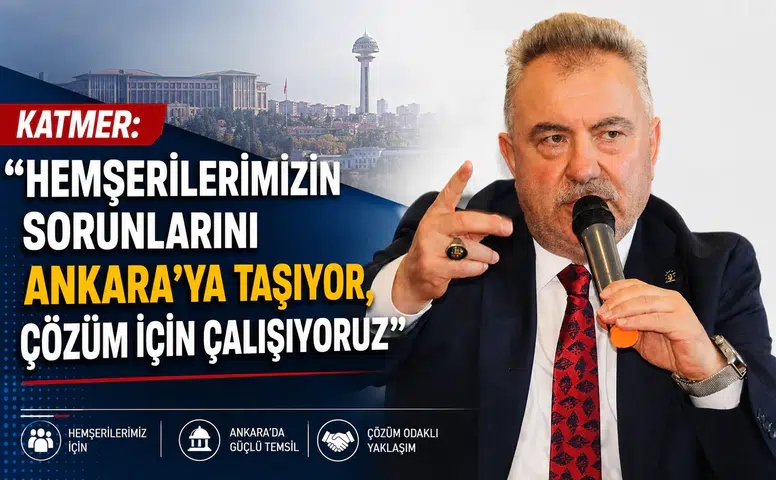 Katmer: Hemşerilerimizin Sorunlarını Ankara’ya Taşıyor, Çözüm İçin Çalışıyoruz