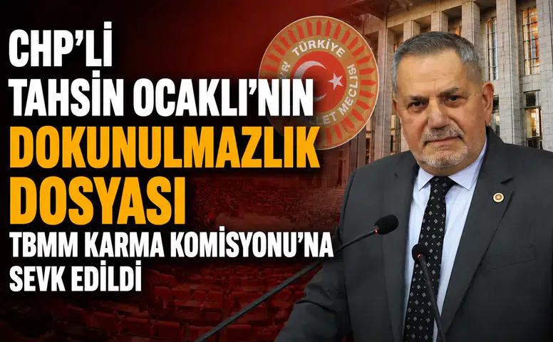 CHP'li Tahsin Ocaklı'nın Dokunulmazlık Dosyası TBMM Karma Komisyonu'na Sevk Edildi