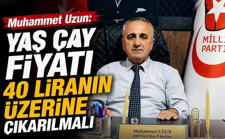 Muhammet Uzun: Yaş Çay Fiyatı 40 Liranın Üzerine Çıkarılmalı