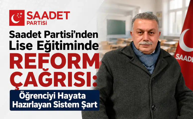 Saadet Partisi’nden Lise Eğitiminde Reform Çağrısı: Öğrenciyi Hayata Hazırlayan Sistem Şart