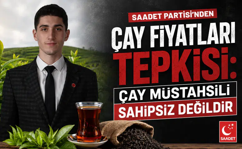 Saadet Partisi'nden Çay Fiyatları Tepkisi: Çay Müstahsili Sahipsiz Değildir