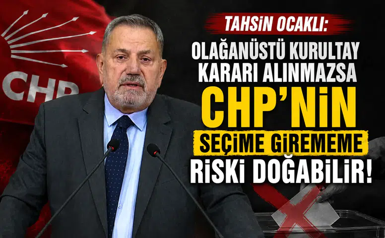 Tahsin Ocaklı: Olağanüstü Kurultay Kararı Alınmazsa CHP’nin Seçime Girememe Riski Doğabilir