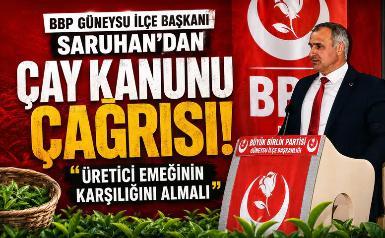 BBP Güneysu İlçe Başkanı Saruhan'dan Çay Kanunu Çağrısı: Üretici Emeğinin Karşılığını Almalı