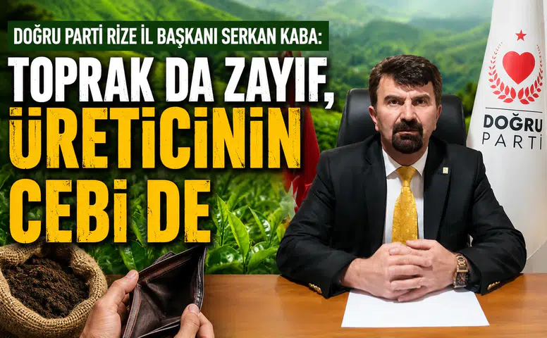 Doğru Parti Rize İl Başkanı Serkan Kaba: Toprak da Zayıf, Üreticinin Cebi de