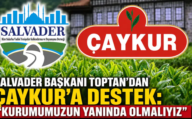 SALVADER Başkanı Toptan’dan ÇAYKUR’a Destek: Kurumumuzun Yanında Olmalıyız