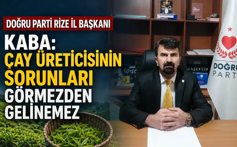 Doğru Parti Rize İl Başkanı Kaba: Çay Üreticisinin Sorunları Görmezden Gelinemez