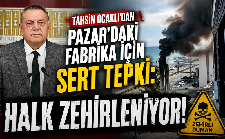 Tahsin Ocaklı'dan Pazar'daki Fabrika İçin Sert Tepki: Halk Zehirleniyor
