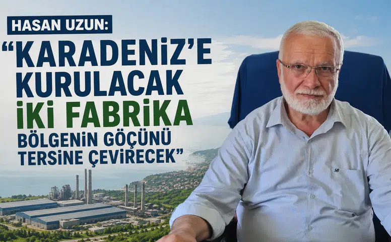 Hasan Uzun: "Karadeniz'e Kurulacak İki Fabrika Göçü Tersine Çevirecek"
