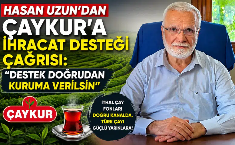 Hasan Uzun’dan ÇAYKUR’a İhracat Desteği Çağrısı: Destek Doğrudan Kuruma Verilsin