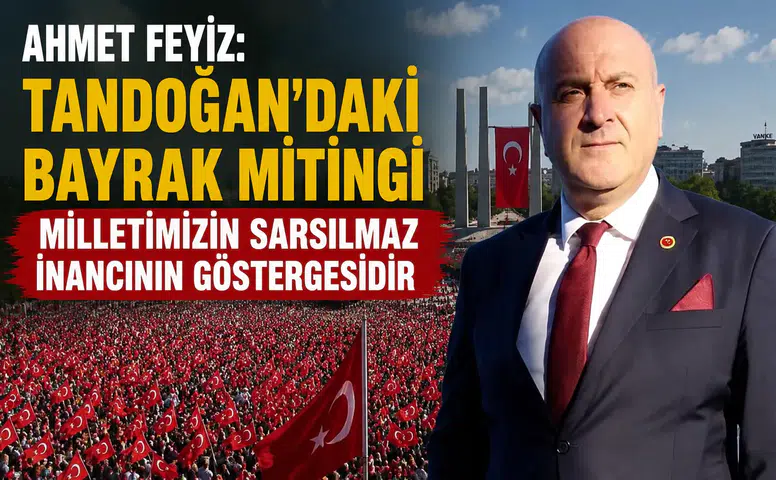 Ahmet Feyiz: Tandoğan’daki Bayrak Mitingi Milletimizin Sarsılmaz İnancının Göstergesidir
