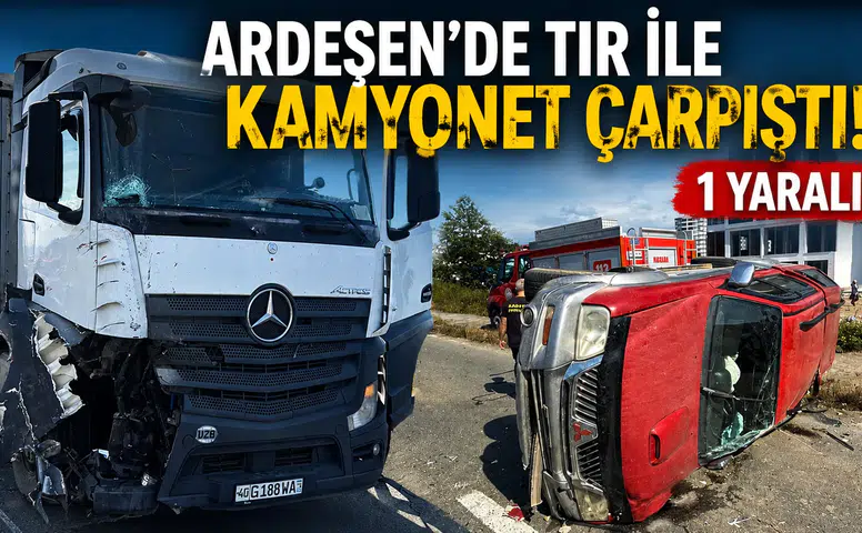 Ardeşen’de tır ile kamyonet çarpıştı: 1 yaralı
