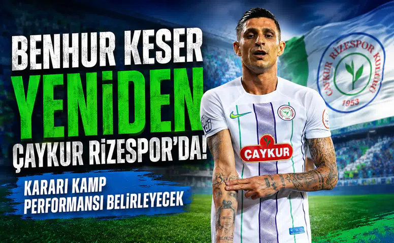 Benhur Keser Yeniden Çaykur Rizespor'da: Kararı Kamp Performansı Belirleyecek