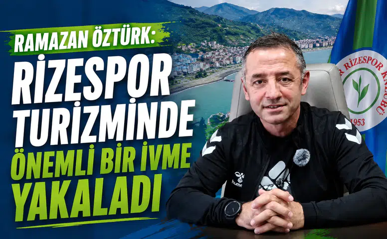 Ramazan Öztürk: Rizespor Turizminde Önemli Bir İvme Yakaladı