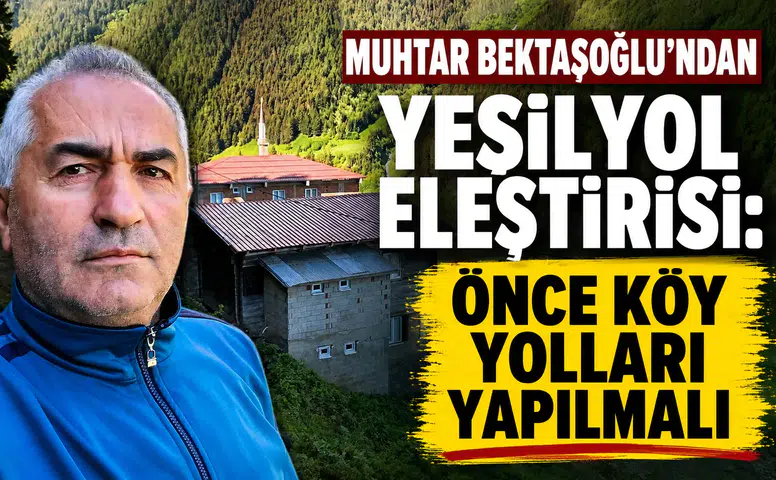 Muhtar Bektaşoğlu’ndan Yeşilyol Eleştirisi: Önce Köy Yolları Yapılmalı