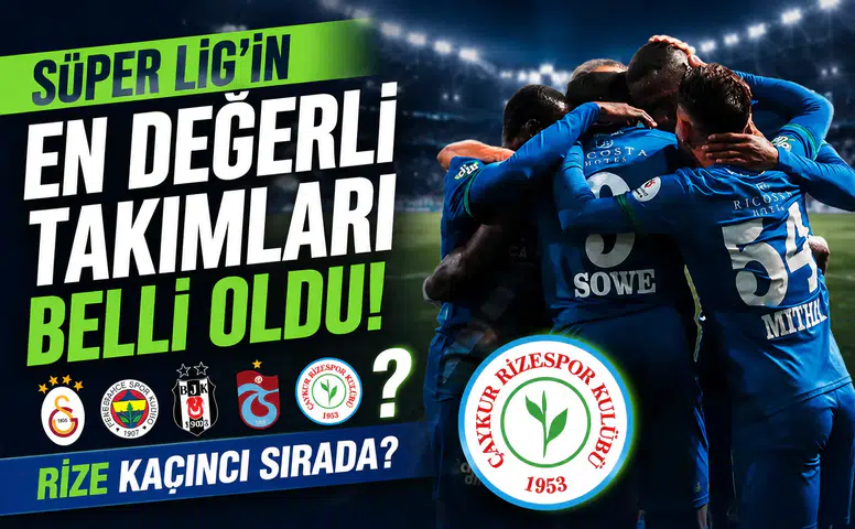 Süper Lig’in en değerli takımları belli oldu! Rize kaçıncı sırada?