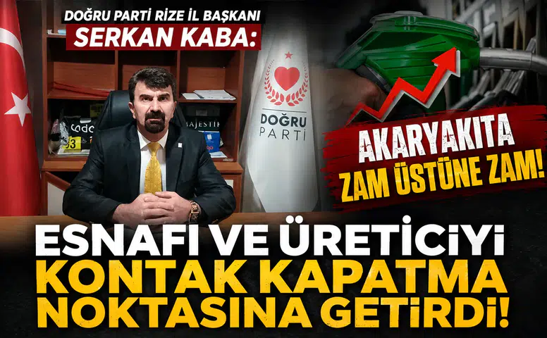 Doğru Parti Rize İl Başkanı Serkan Kaba: Akaryakıt Zamları Esnafı ve Üreticiyi Kontak Kapatma Noktasına Getirdi