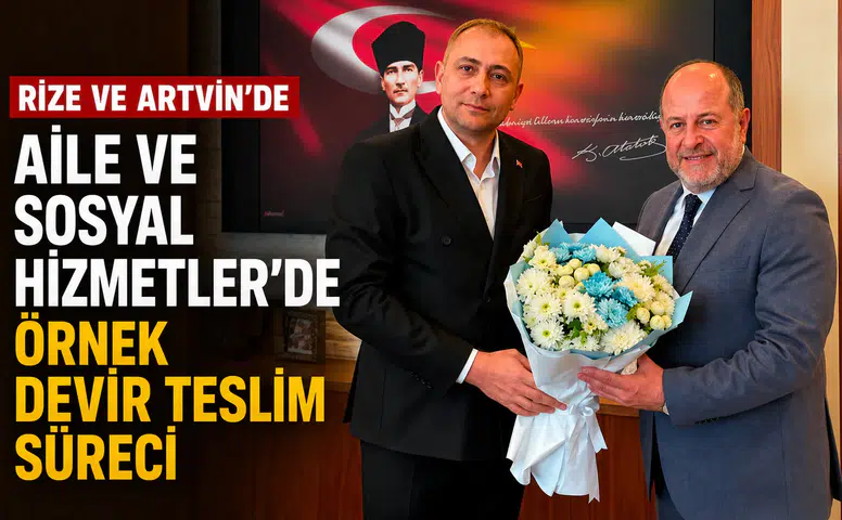 Rize ve Artvin'de Aile ve Sosyal Hizmetler'de Örnek Devir Teslim Süreci