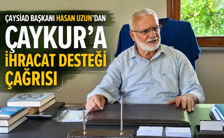 ÇAYSİAD Başkanı Hasan Uzun'dan ÇAYKUR'a İhracat Desteği Çağrısı