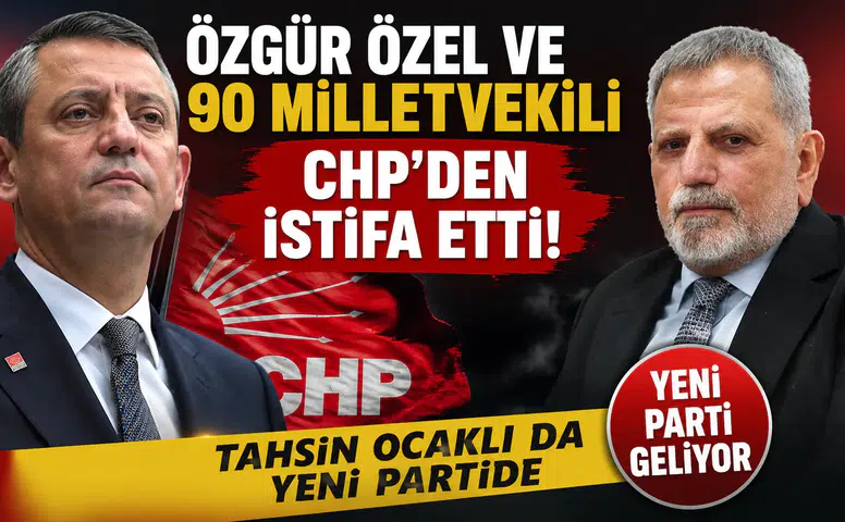 Özgür Özel ve 90 Milletvekili CHP'den İstifa Etti: Tahsin Ocaklı da Yeni Partide