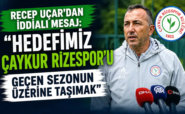 Recep Uçar'dan Yeni Sezon Mesajı: "Çaykur Rizespor'u Geçen Sezonun Üzerine Taşıyacağız"