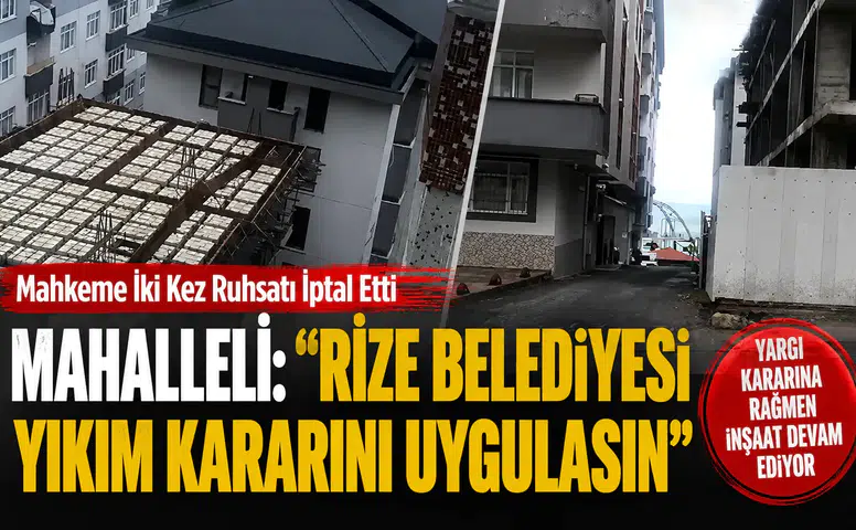 Mahkeme İki Kez Ruhsatı İptal Etti, Mahalleli: Rize Belediyesi Yıkım Kararını Uygulasın