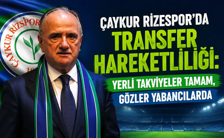 Çaykur Rizespor'da Transfer Hareketliliği: Yerli Takviyeler Tamam, Gözler Yabancılarda