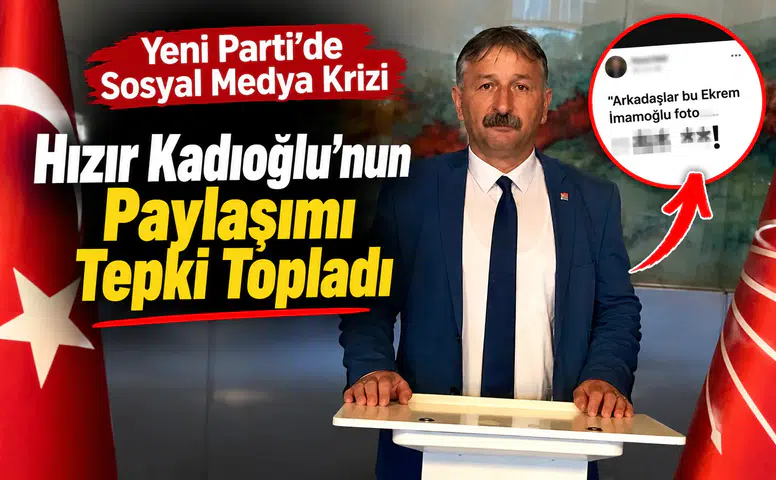 Yeni Parti'de Sosyal Medya Krizi: Hızır Kadıoğlu'nun Paylaşımı Tepki Topladı