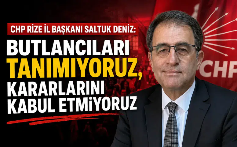 CHP Rize İl Başkanı Saltuk Deniz: Butlancıları Tanımıyoruz, Kararlarını Kabul Etmiyoruz