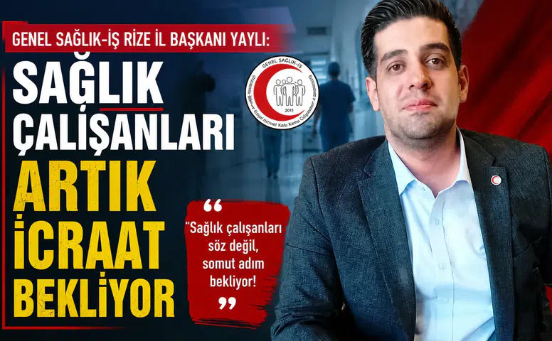 Genel Sağlık-İş Rize İl Başkanı Yaylı: Sağlık Çalışanları Artık İcraat Bekliyor