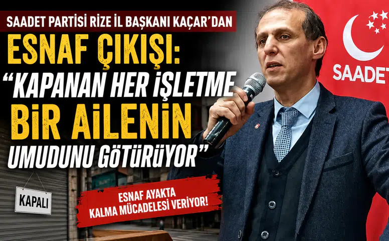 Saadet Partisi Rize İl Başkanı Muhammet Kaçar'dan Esnaf Uyarısı: "Esnaf Ayakta Kalma Mücadelesi Veriyor"
