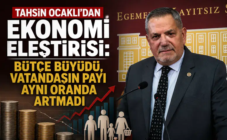 Tahsin Ocaklı'dan Ekonomi Eleştirisi: Bütçe Büyüdü, Vatandaşın Payı Aynı Oranda Artmadı