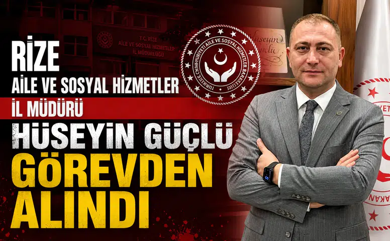 Rize Aile ve Sosyal Hizmetler İl Müdürü Hüseyin Güçlü Görevden Alındı