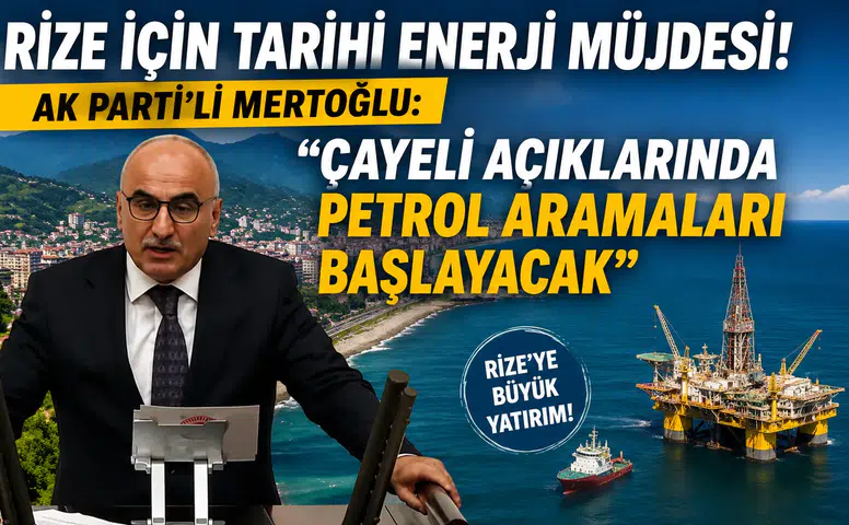 Rize İçin Tarihi Enerji Müjdesi! AK Parti'li Mertoğlu: "Çayeli Açıklarında Petrol Aramaları Başlayacak"