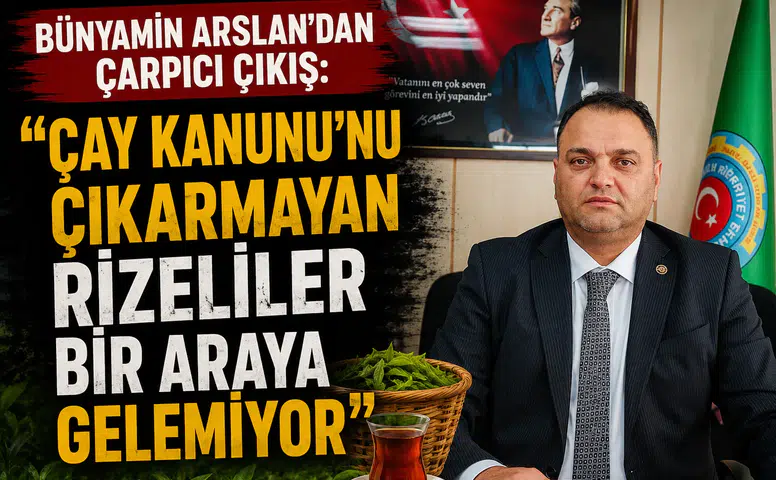 Bünyamin Arslan: "Çay Kanunu'nu Çıkarmayan Rizeliler Bir Araya Gelemiyor"