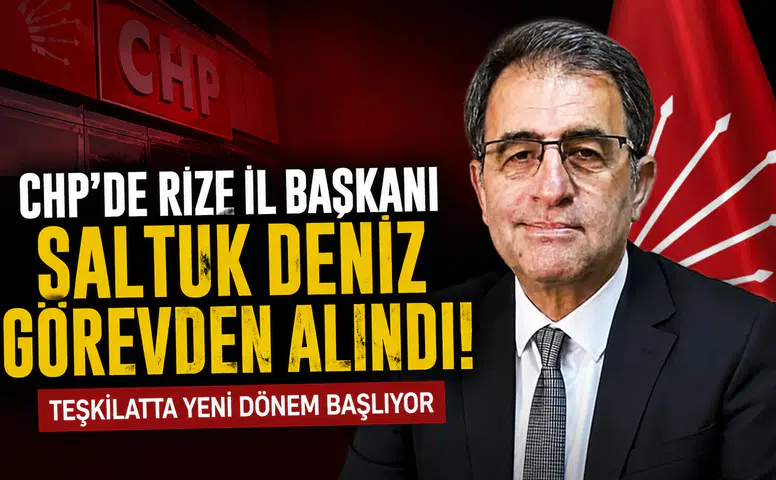 CHP'de Rize İl Başkanı Saltuk Deniz Görevden Alındı! Teşkilatta Yeni Dönem Başlıyor