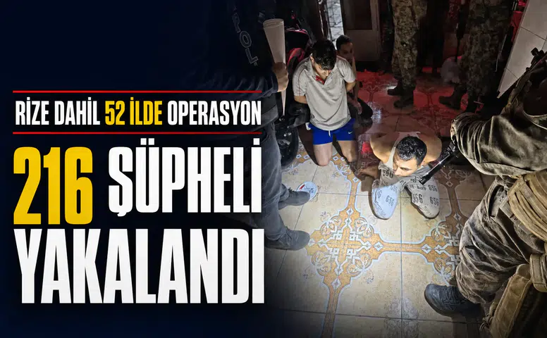 Rize dahil 52 ilde gerçekleştirilen operasyonlarda 216 şüpheli yakalandı