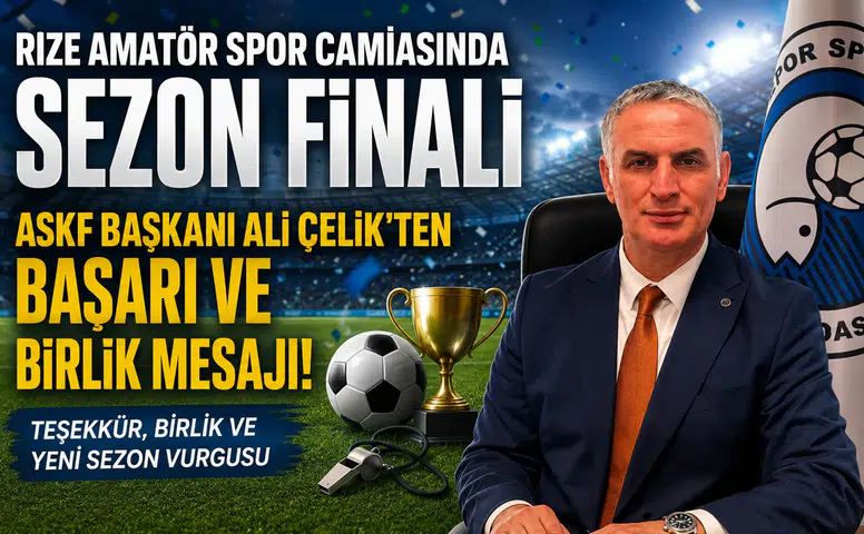 Rize Amatör Spor Camiasında Sezon Finali: ASKF Başkanı Ali Çelik'ten Başarı ve Birlik Mesajı
