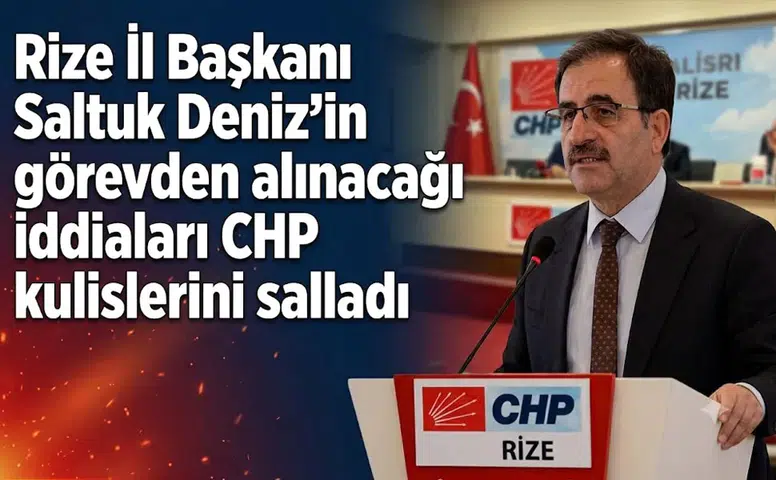 Rize İl Başkanı Saltuk Deniz'in görevden alınacağı iddiaları CHP kulislerini salladı