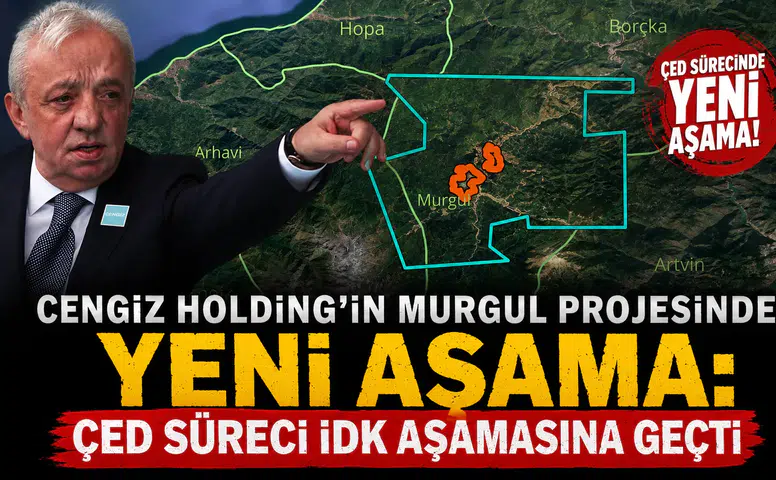 Cengiz Holding'in Murgul Projesinde Yeni Aşama: ÇED Süreci İDK Aşamasına Geçti
