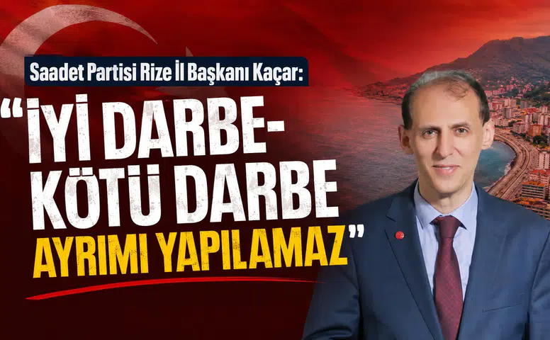 Saadet Partisi Rize İl Başkanı Kaçar: İyi Darbe-Kötü Darbe Ayrımı Yapılamaz