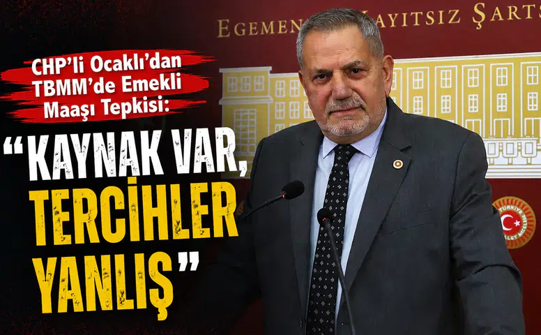 CHP'li Ocaklı'dan TBMM'de Emekli Maaşı Tepkisi: Kaynak Var, Tercihler Yanlış