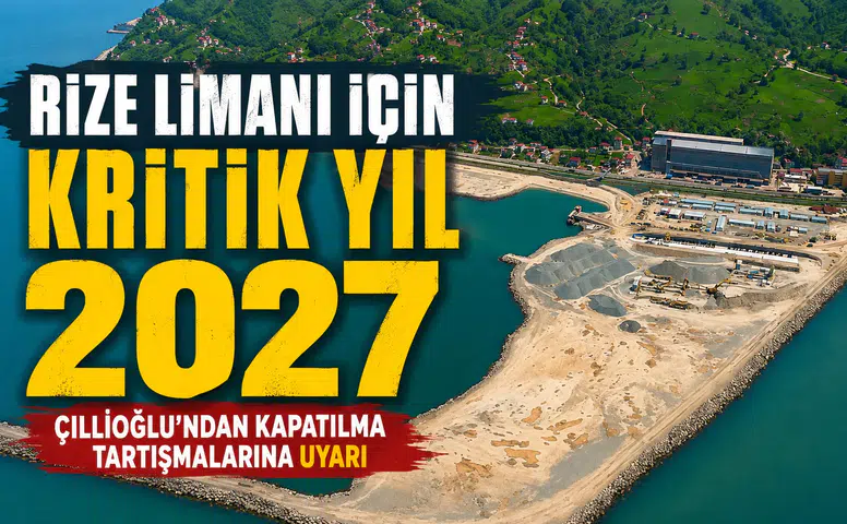 Rize Limanı İçin Kritik Yıl 2027: Çillioğlu’ndan Kapatılma Tartışmalarına Uyarı