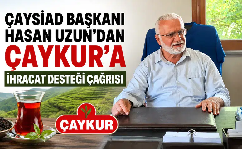 ÇAYSİAD Başkanı Hasan Uzun'dan ÇAYKUR'a İhracat Desteği Çağrısı