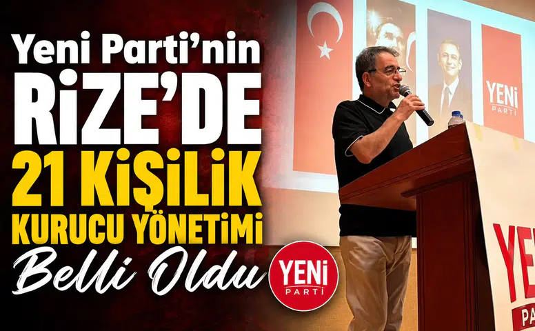 Yeni Parti’nin Rize’de 21 Kişilik Kurucu Yönetimi Belli Oldu
