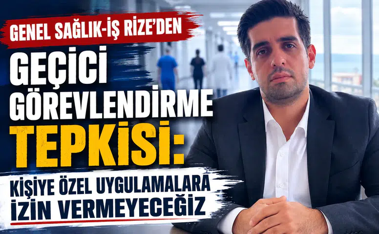 Genel Sağlık-İş Rize’den Geçici Görevlendirme Tepkisi: Kişiye Özel Uygulamalara İzin Vermeyeceğiz