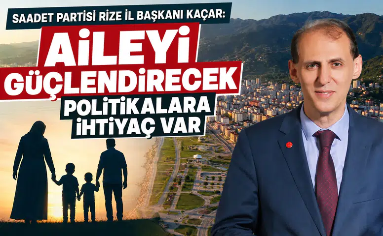 Saadet Partisi Rize İl Başkanı Kaçar: Aileyi Güçlendirecek Politikalara İhtiyaç Var