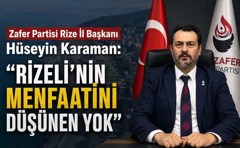 Zafer Partisi Rize İl Başkanı Hüseyin Karaman: Rizeli’nin Menfaatini Düşünen Yok