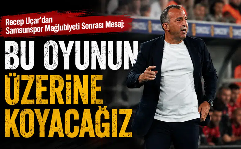Recep Uçar’dan Samsunspor Mağlubiyeti Sonrası Mesaj: Bu Oyunun Üzerine Koyacağız