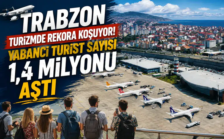 Trabzon Turizmde Rekora Koşuyor! Yabancı Turist Sayısı 1,4 Milyonu Aştı